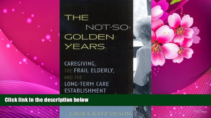 FREE [DOWNLOAD] The Not-So-Golden Years: Caregiving, the Frail Elderly, and the Long-Term Care