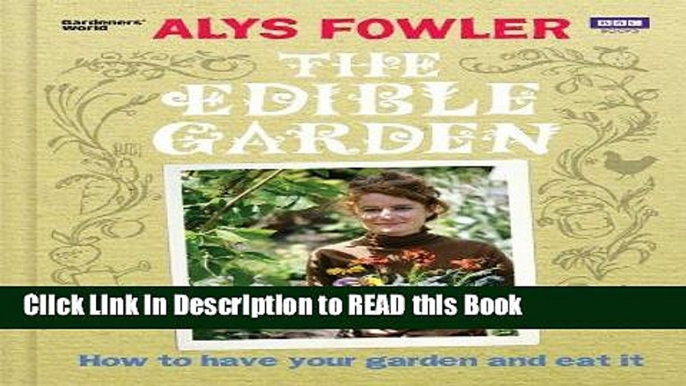 Read Book The Edible Garden: How to Have Your Garden and Eat It Full Online