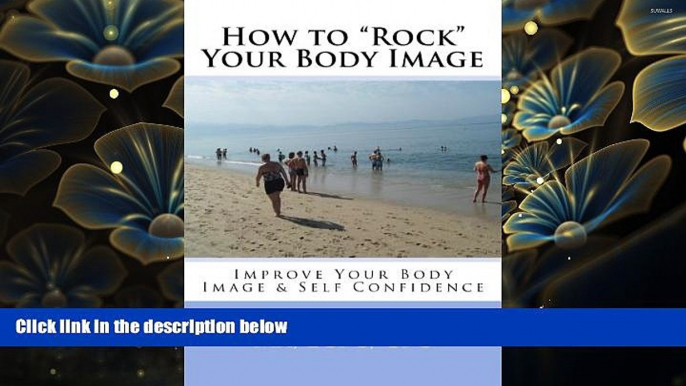 READ book How to "Rock" Your Body Image: Improve Your Body Image   Self Confidence MA, LCPC, CPC,