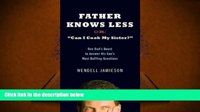 PDF [FREE] DOWNLOAD  Father Knows Less Or: "Can I Cook My Sister?": One Dad s Quest to Answer His