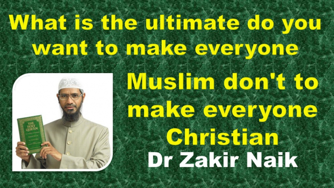 What is the ultimate do you want to make everyone Muslim don't to make everyone Christian??  Q & A   DR ZAKIR NAIK