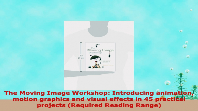 READ ONLINE  The Moving Image Workshop Introducing animation motion graphics and visual effects in 45