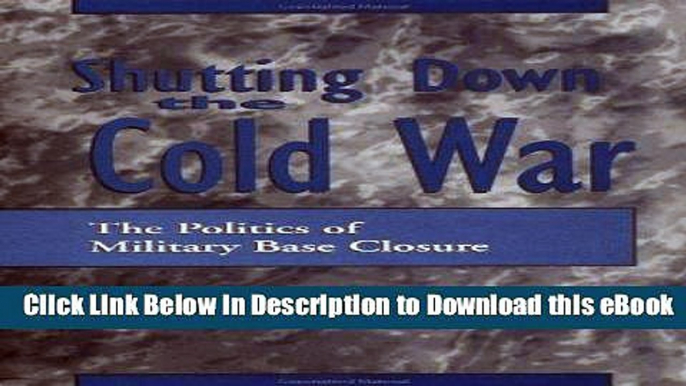 FREE [DOWNLOAD] Shutting down the Cold War: The Politics of Military Base Closure Online Free