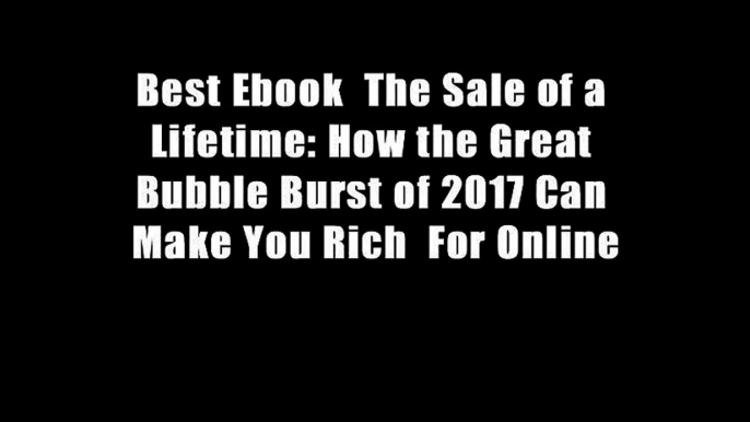 Best Ebook  The Sale of a Lifetime: How the Great Bubble Burst of 2017 Can Make You Rich  For Online