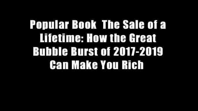 Popular Book  The Sale of a Lifetime: How the Great Bubble Burst of 2017-2019 Can Make You Rich