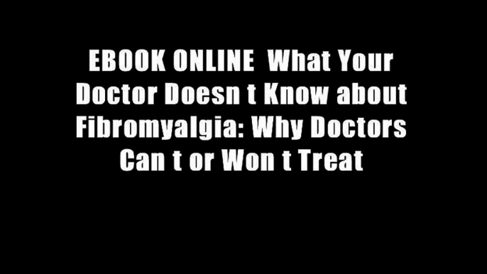 EBOOK ONLINE  What Your Doctor Doesn t Know about Fibromyalgia: Why Doctors Can t or Won t Treat