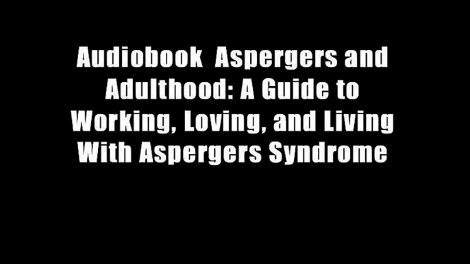 Audiobook  Aspergers and Adulthood: A Guide to Working, Loving, and Living With Aspergers Syndrome