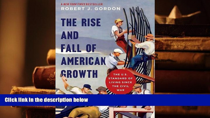 Best Ebook  The Rise and Fall of American Growth: The U.S. Standard of Living since the Civil War