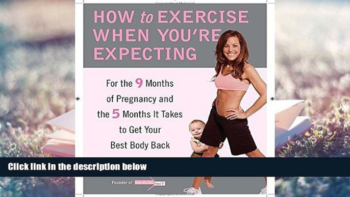 Read Online How to Exercise When You re Expecting: For the 9 Months of Pregnancy and the 5 Months