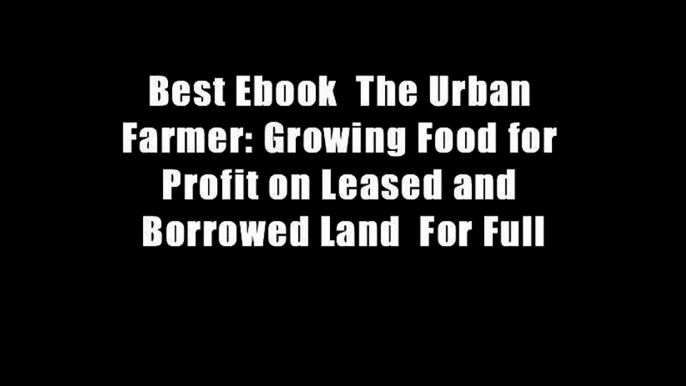 Best Ebook  The Urban Farmer: Growing Food for Profit on Leased and Borrowed Land  For Full