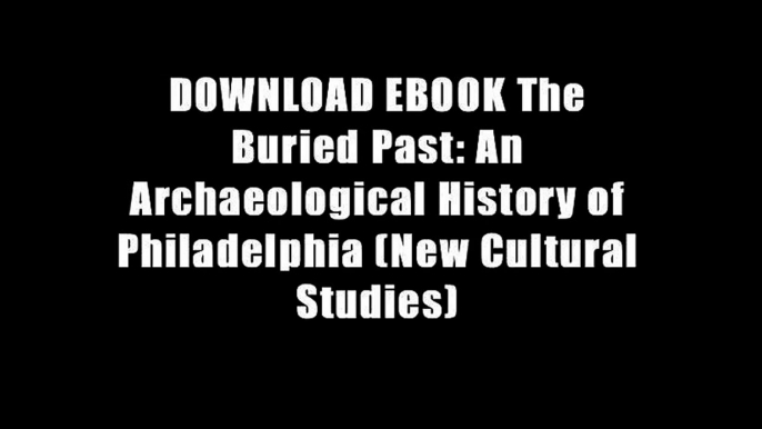 DOWNLOAD EBOOK The Buried Past: An Archaeological History of Philadelphia (New Cultural Studies)