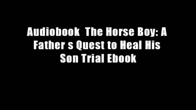 Audiobook  The Horse Boy: A Father s Quest to Heal His Son Trial Ebook
