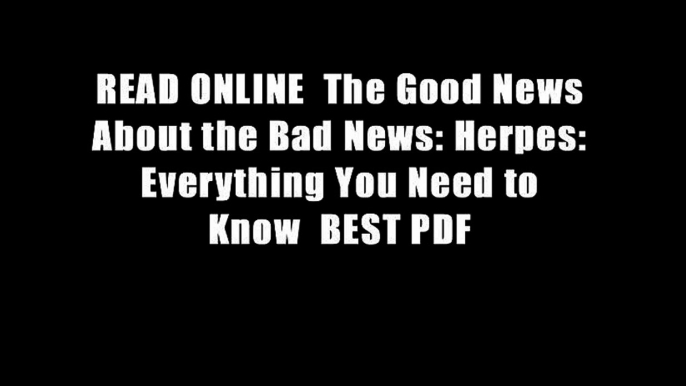 READ ONLINE  The Good News About the Bad News: Herpes: Everything You Need to Know  BEST PDF