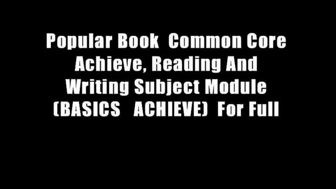 Popular Book  Common Core Achieve, Reading And Writing Subject Module (BASICS   ACHIEVE)  For Full