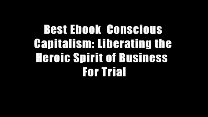 Best Ebook  Conscious Capitalism: Liberating the Heroic Spirit of Business  For Trial