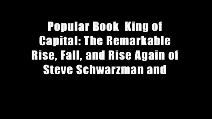 Popular Book  King of Capital: The Remarkable Rise, Fall, and Rise Again of Steve Schwarzman and