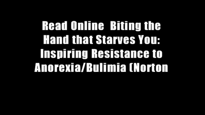 Read Online  Biting the Hand that Starves You: Inspiring Resistance to Anorexia/Bulimia (Norton