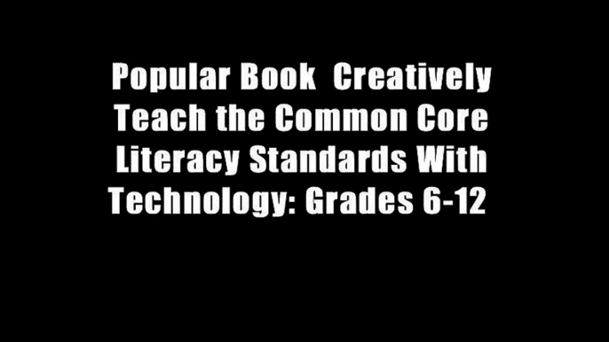 Popular Book  Creatively Teach the Common Core Literacy Standards With Technology: Grades 6-12