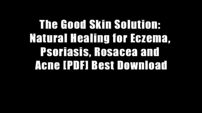 The Good Skin Solution: Natural Healing for Eczema, Psoriasis, Rosacea and Acne [PDF] Best Download