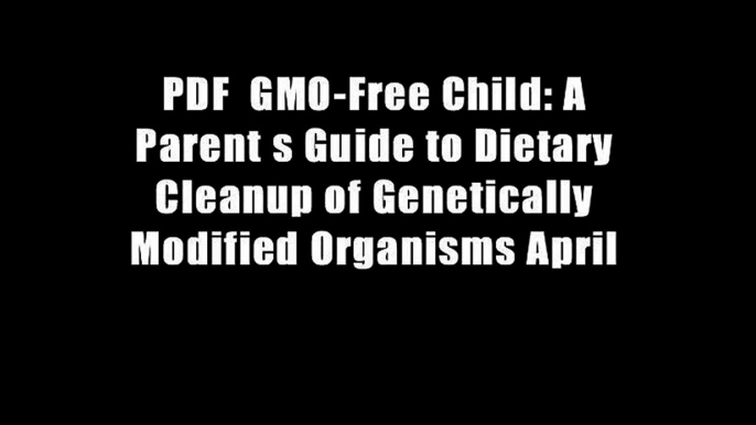 PDF  GMO-Free Child: A Parent s Guide to Dietary Cleanup of Genetically Modified Organisms April