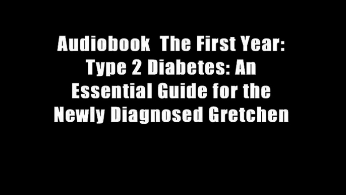 Audiobook  The First Year: Type 2 Diabetes: An Essential Guide for the Newly Diagnosed Gretchen