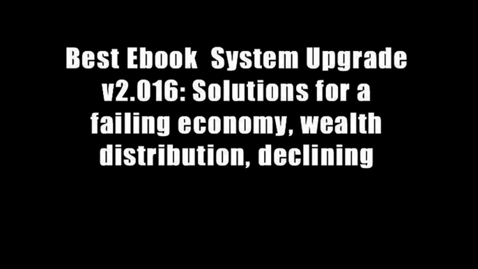 Best Ebook  System Upgrade v2.016: Solutions for a failing economy, wealth distribution, declining