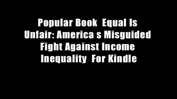 Popular Book  Equal Is Unfair: America s Misguided Fight Against Income Inequality  For Kindle