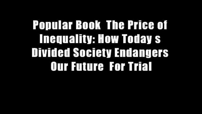 Popular Book  The Price of Inequality: How Today s Divided Society Endangers Our Future  For Trial