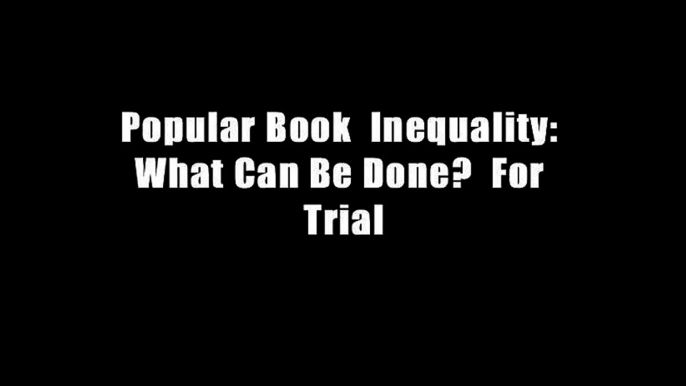 Popular Book  Inequality: What Can Be Done?  For Trial