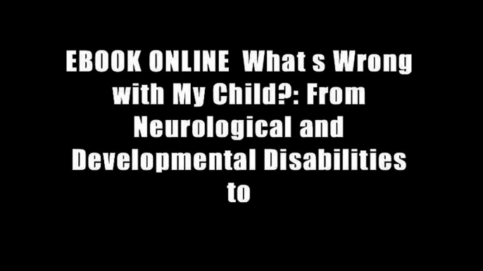 EBOOK ONLINE  What s Wrong with My Child?: From Neurological and Developmental Disabilities to