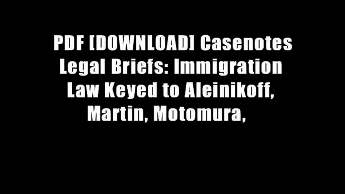 PDF [DOWNLOAD] Casenotes Legal Briefs: Immigration Law Keyed to Aleinikoff, Martin, Motomura,