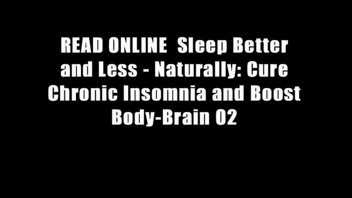 READ ONLINE  Sleep Better and Less - Naturally: Cure Chronic Insomnia and Boost Body-Brain O2