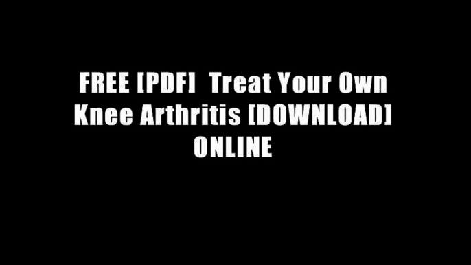 FREE [PDF]  Treat Your Own Knee Arthritis [DOWNLOAD] ONLINE