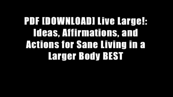 PDF [DOWNLOAD] Live Large!: Ideas, Affirmations, and Actions for Sane Living in a Larger Body BEST