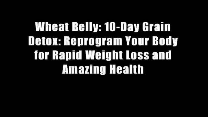 Wheat Belly: 10-Day Grain Detox: Reprogram Your Body for Rapid Weight Loss and Amazing Health