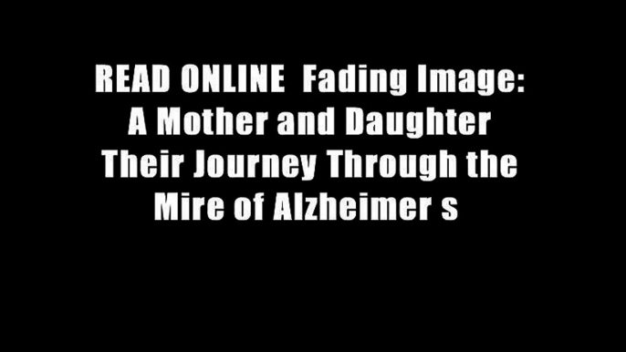 READ ONLINE  Fading Image: A Mother and Daughter Their Journey Through the Mire of Alzheimer s