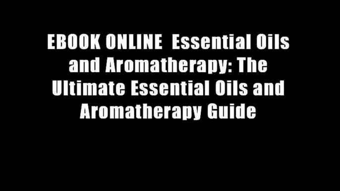 EBOOK ONLINE  Essential Oils and Aromatherapy: The Ultimate Essential Oils and Aromatherapy Guide