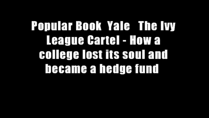 Popular Book  Yale   The Ivy League Cartel - How a college lost its soul and became a hedge fund