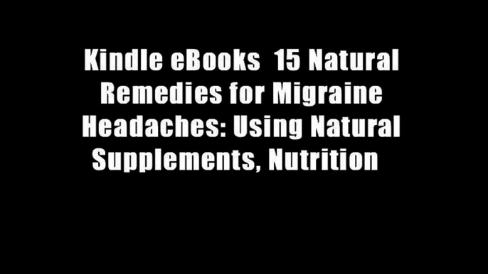 Kindle eBooks  15 Natural Remedies for Migraine Headaches: Using Natural Supplements, Nutrition