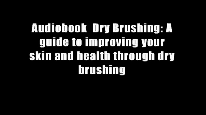 Audiobook  Dry Brushing: A guide to improving your skin and health through dry brushing