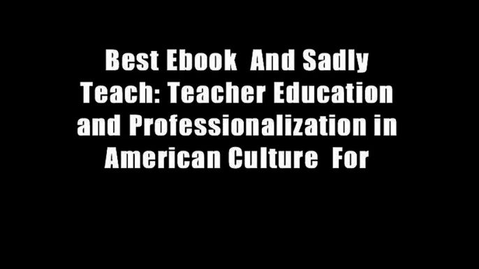 Best Ebook  And Sadly Teach: Teacher Education and Professionalization in American Culture  For