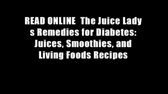 READ ONLINE  The Juice Lady s Remedies for Diabetes: Juices, Smoothies, and Living Foods Recipes