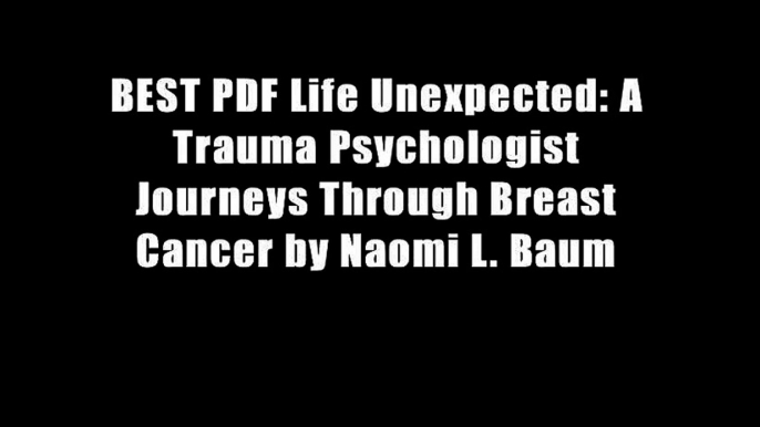 BEST PDF Life Unexpected: A Trauma Psychologist Journeys Through Breast Cancer by Naomi L. Baum