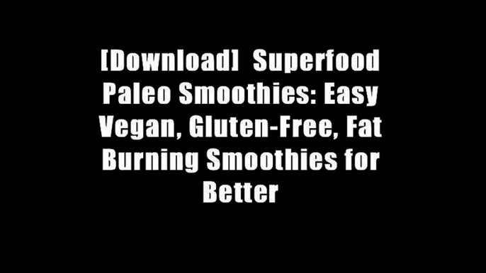 [Download]  Superfood Paleo Smoothies: Easy Vegan, Gluten-Free, Fat Burning Smoothies for Better