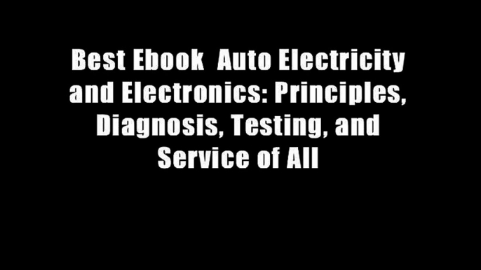 Best Ebook  Auto Electricity and Electronics: Principles, Diagnosis, Testing, and Service of All