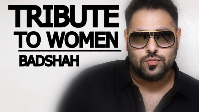 BADSHAH - TRIBUTE TO WOMEN | NEW SONG 2017