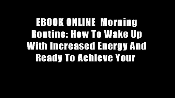 EBOOK ONLINE  Morning Routine: How To Wake Up With Increased Energy And Ready To Achieve Your