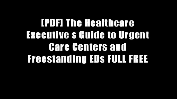 [PDF] The Healthcare Executive s Guide to Urgent Care Centers and Freestanding EDs FULL FREE