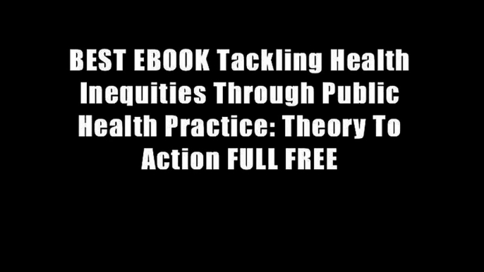 BEST EBOOK Tackling Health Inequities Through Public Health Practice: Theory To Action FULL FREE