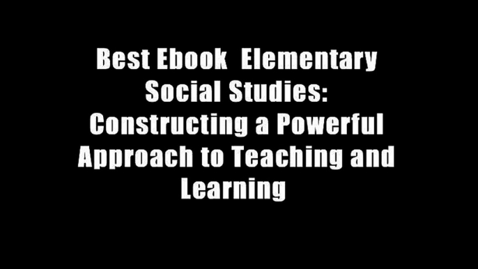 Best Ebook  Elementary Social Studies: Constructing a Powerful Approach to Teaching and Learning